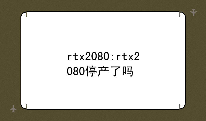 rtx2080:rtx2080停产了吗