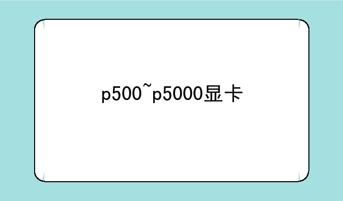p500~p5000显卡