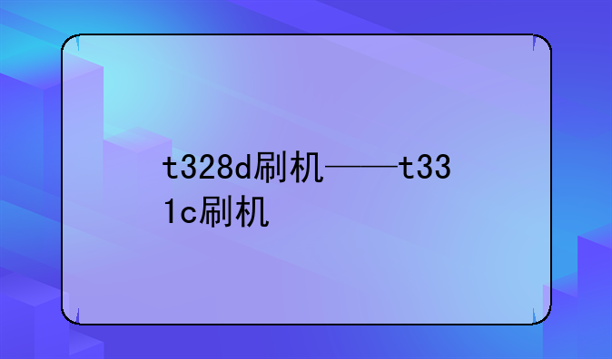 t328d刷机——t331c刷机