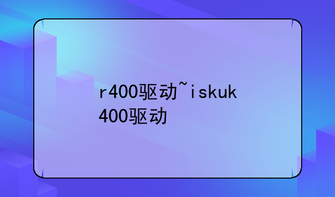 r400驱动~iskuk400驱动