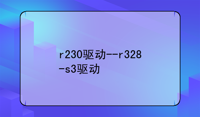 r230驱动--r328-s3驱动