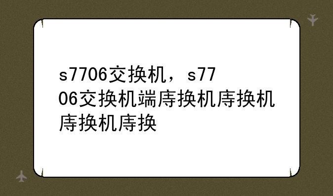 s7706交换机，s7706交换机端口
