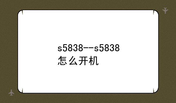 s5838--s5838怎么开机