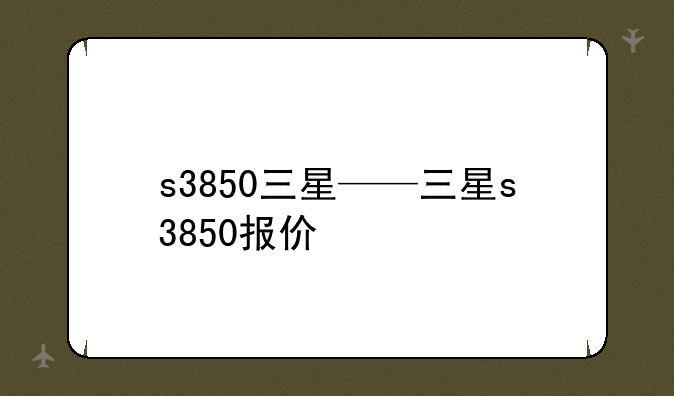 s3850三星——三星s3850报价