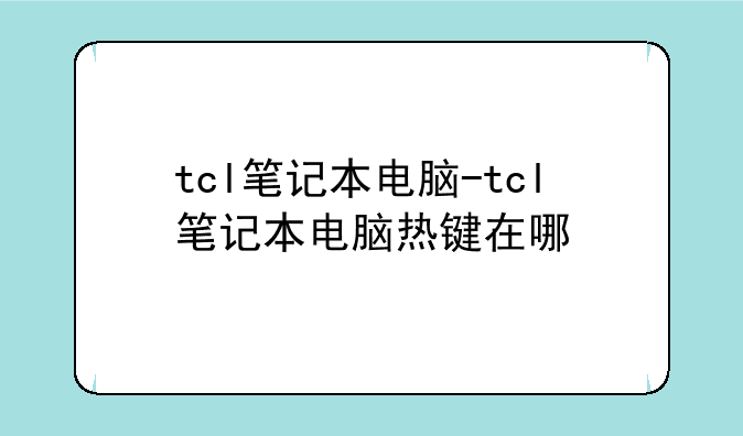 tcl笔记本电脑-tcl笔记本电脑热键在哪