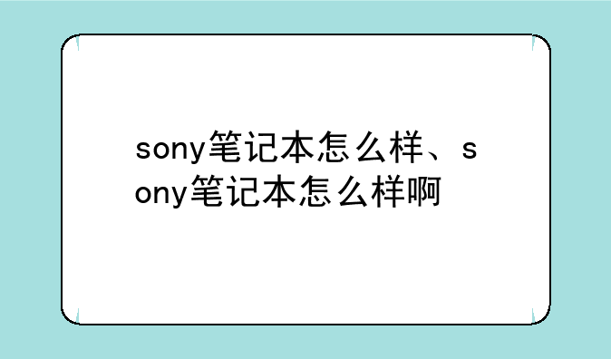 sony笔记本怎么样、sony笔记本怎么样啊