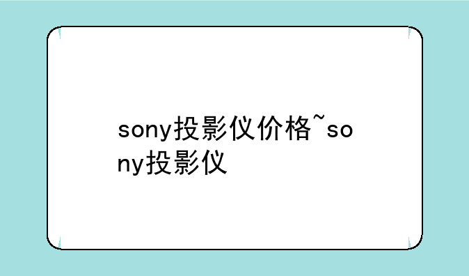 sony投影仪价格~sony投影仪