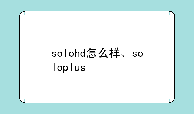 solohd怎么样、soloplus