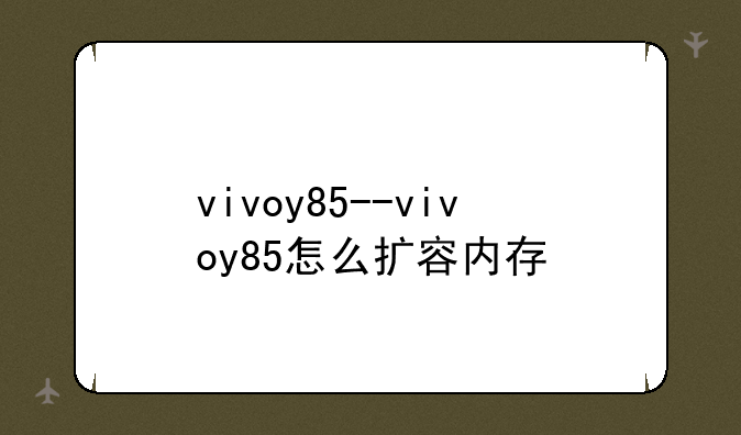 vivoy85--vivoy85怎么扩容内存