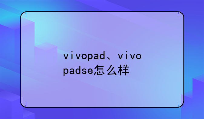 vivopad、vivopadse怎么样