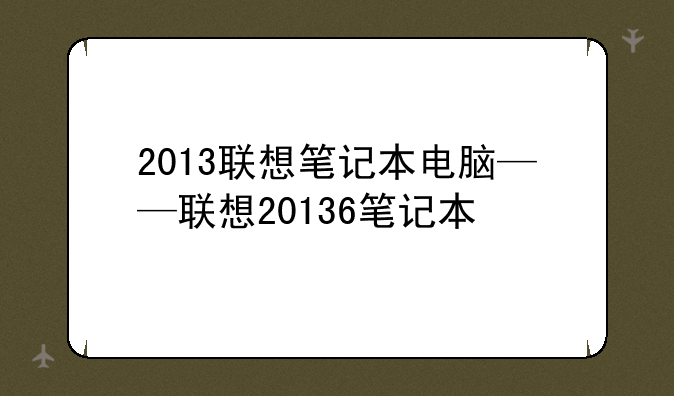 2013联想笔记本电脑——联想20136笔记本