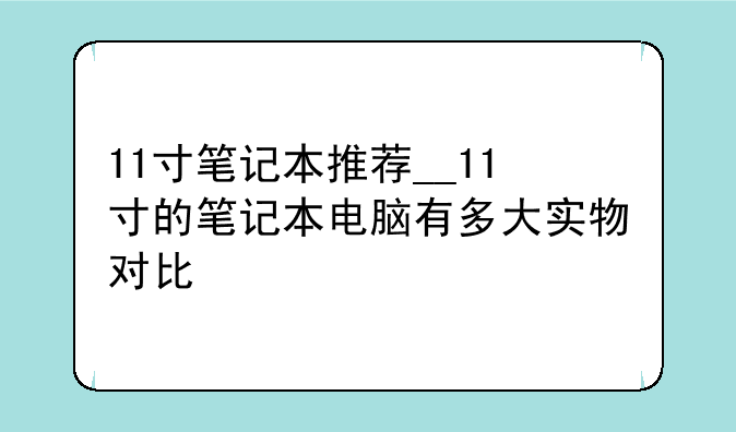 11寸笔记本推荐__11寸的笔记本电脑有多大实物对比