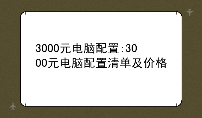 3000元电脑配置:3000元电脑配置清单及价格