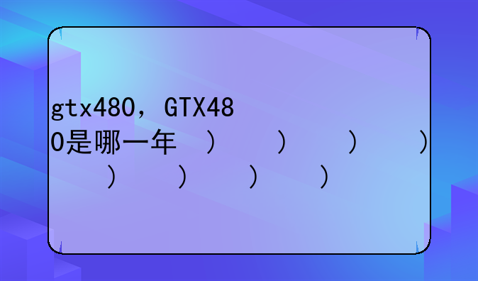 gtx480，GTX480是哪一年的
