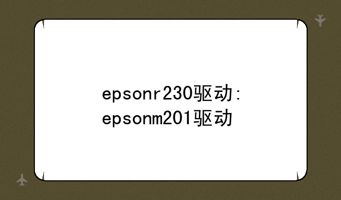 epsonr230驱动:epsonm201驱动