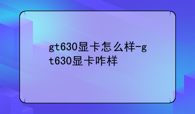 gt630显卡怎么样-gt630显卡咋样