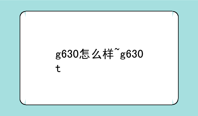 g630怎么样~g630t