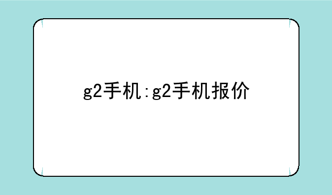 g2手机:g2手机报价