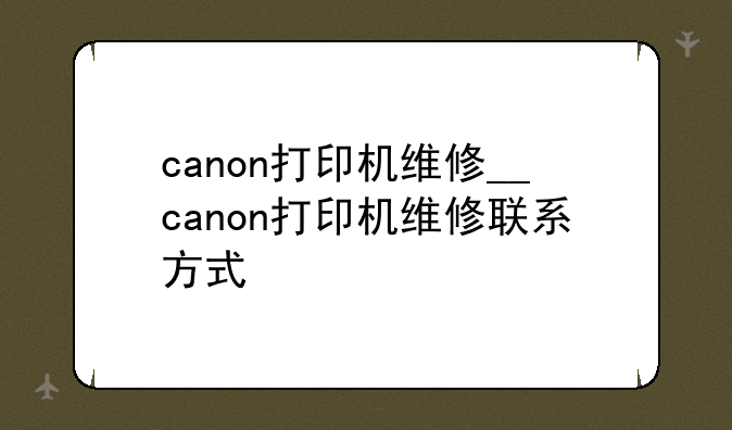 canon打印机维修__canon打印机维修联系方式