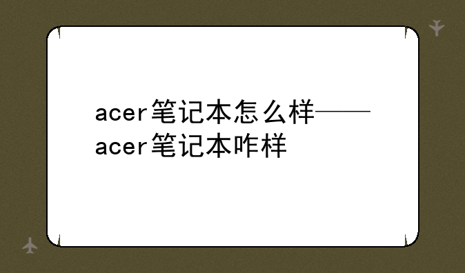 acer笔记本怎么样——acer笔记本咋样