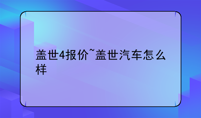 盖世4报价~盖世汽车怎么样