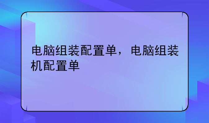 电脑组装配置单，电脑组装机配置单