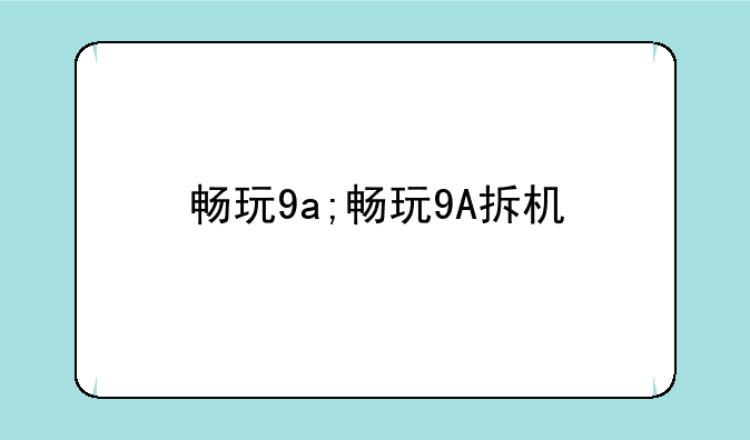 畅玩9a;畅玩9A拆机