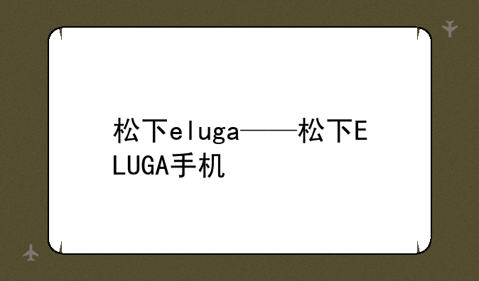 松下eluga——松下ELUGA手机