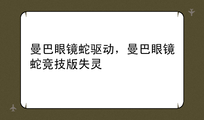 曼巴眼镜蛇驱动，曼巴眼镜蛇竞技版失灵