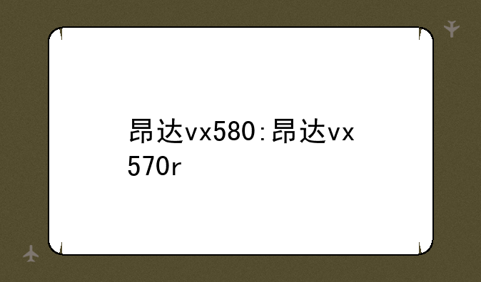 昂达vx580:昂达vx570r