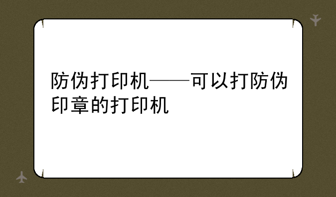 防伪打印机——可以打防伪印章的打印机