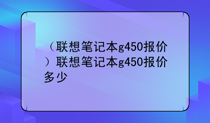 （联想笔记本g450报价）联想笔记本g450报价多少