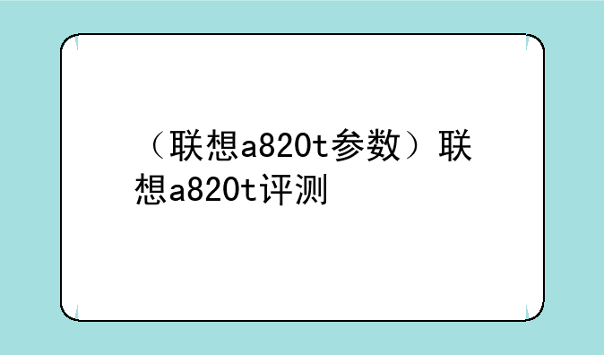 （联想a820t参数）联想a820t评测