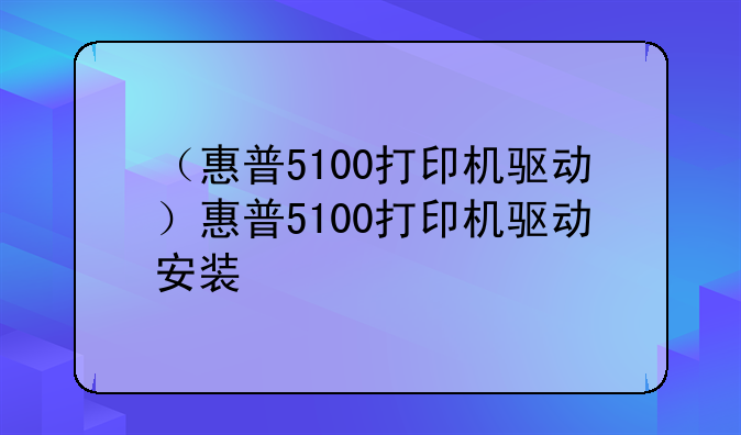 （惠普5100打印机驱动）惠普5100打印机驱动安装