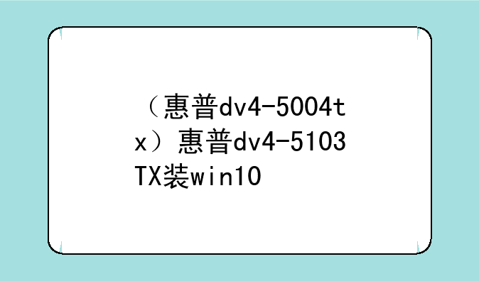 （惠普dv4-5004tx）惠普dv4-5103TX装win10