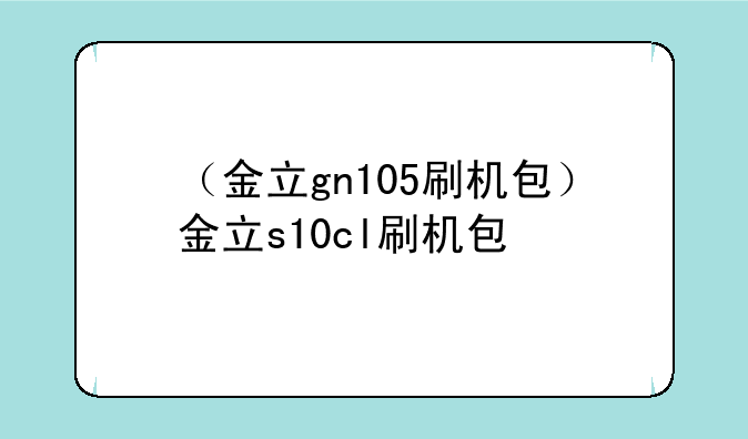 （金立gn105刷机包）金立s10cl刷机包