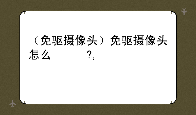（免驱摄像头）免驱摄像头怎么使用