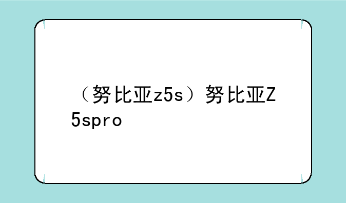 （努比亚z5s）努比亚Z5spro