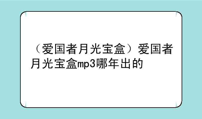 （爱国者月光宝盒）爱国者月光宝盒mp3哪年出的