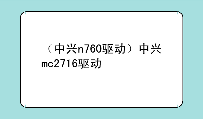 （中兴n760驱动）中兴mc2716驱动