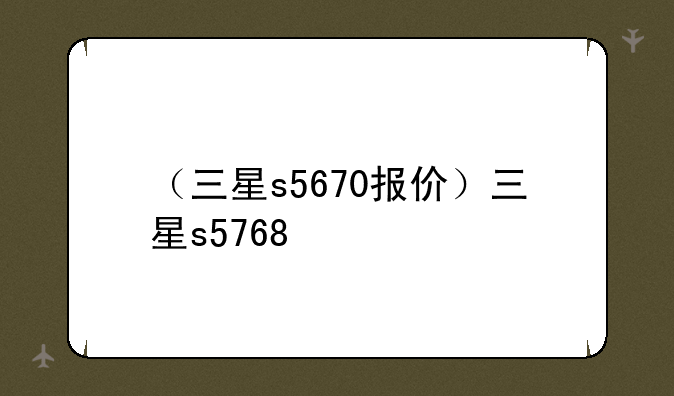 （三星s5670报价）三星s5768