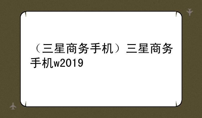 （三星商务手机）三星商务手机w2019