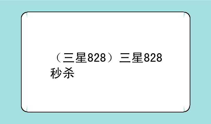 （三星828）三星828秒杀
