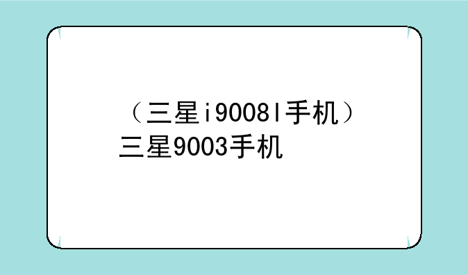（三星i9008l手机）三星9003手机