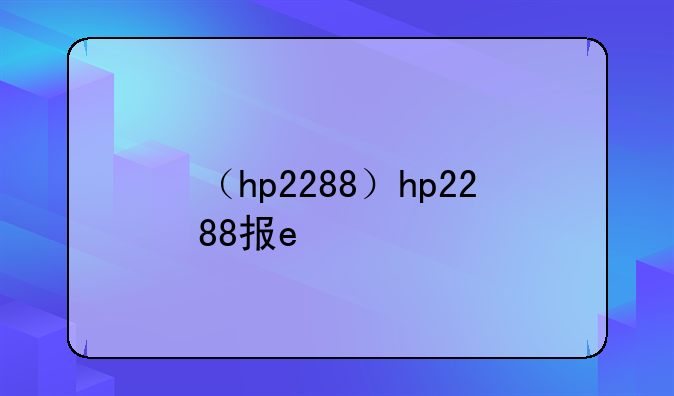 （hp2288）hp2288报e