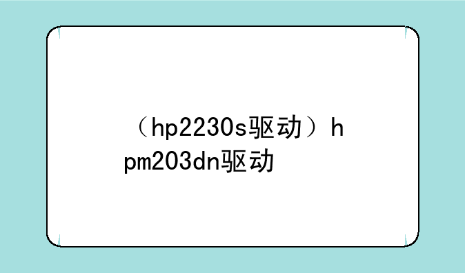 （hp2230s驱动）hpm203dn驱动