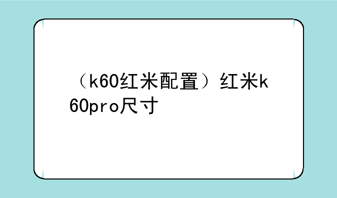 （k60红米配置）红米k60pro尺寸