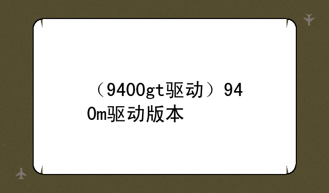 （9400gt驱动）940m驱动版本