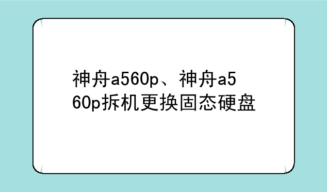 神舟a560p、神舟a560p拆机更换固态硬盘