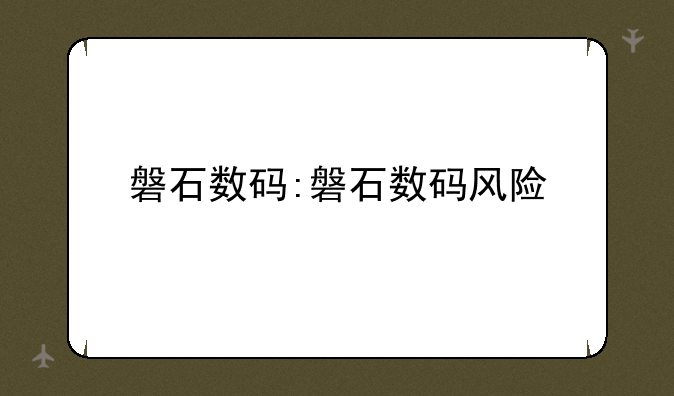 磐石数码:磐石数码风险